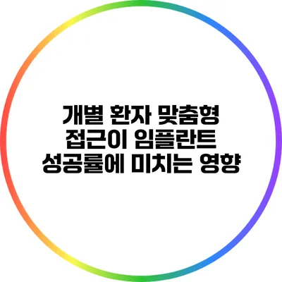 개별 환자 맞춤형 접근이 임플란트 성공률에 미치는 영향