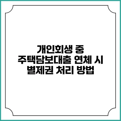 개인회생 중 주택담보대출 연체 시 별제권 처리 방법
