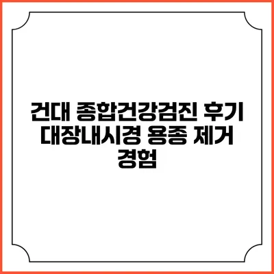건대 종합건강검진 후기: 대장내시경 용종 제거 경험