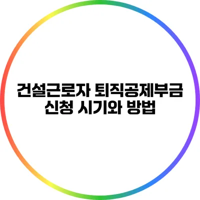 건설근로자 퇴직공제부금 신청 시기와 방법