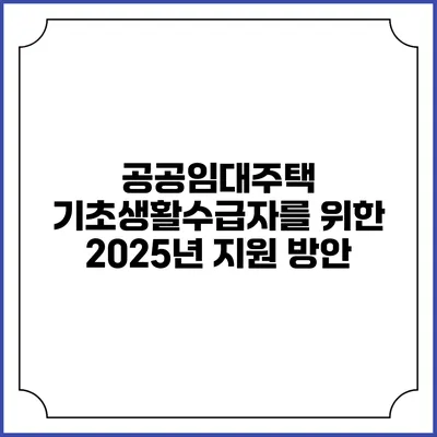공공임대주택 기초생활수급자를 위한 2025년 지원 방안