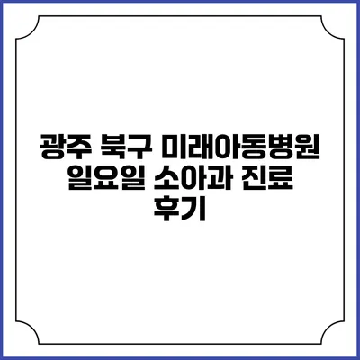 광주 북구 미래아동병원 일요일 소아과 진료 후기