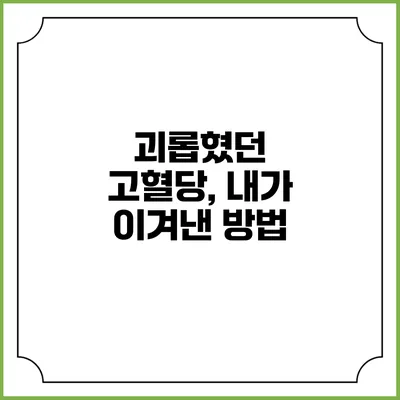 괴롭혔던 고혈당, 내가 이겨낸 방법