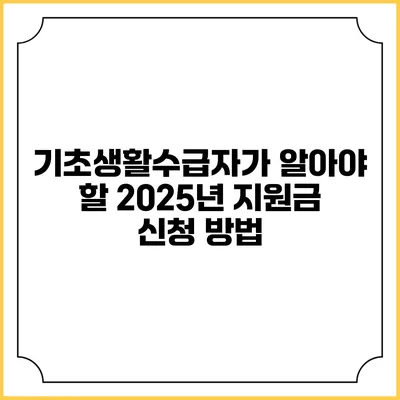 기초생활수급자가 알아야 할 2025년 지원금 신청 방법