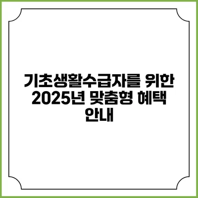 기초생활수급자를 위한 2025년 맞춤형 혜택 안내