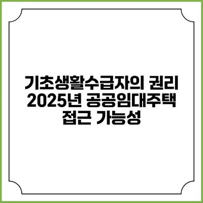 기초생활수급자의 권리 2025년 공공임대주택 접근 가능성
