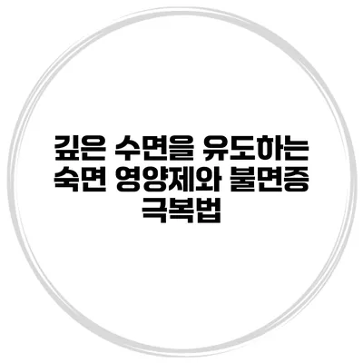 깊은 수면을 유도하는 숙면 영양제와 불면증 극복법