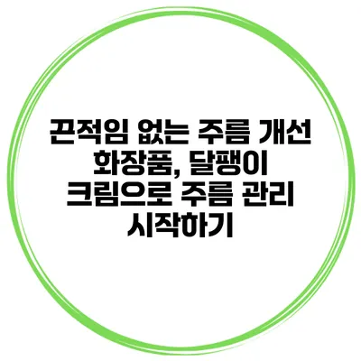 끈적임 없는 주름 개선 화장품, 달팽이 크림으로 주름 관리 시작하기