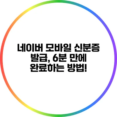 네이버 모바일 신분증 발급, 6분 만에 완료하는 방법!
