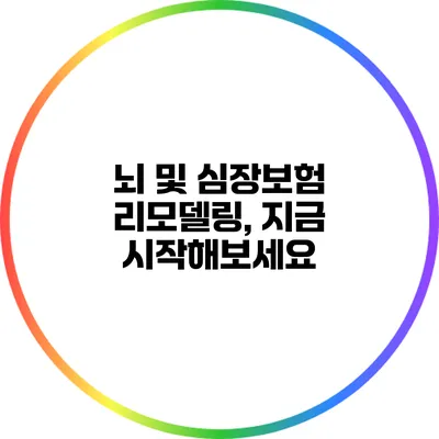 뇌 및 심장보험 리모델링, 지금 시작해보세요