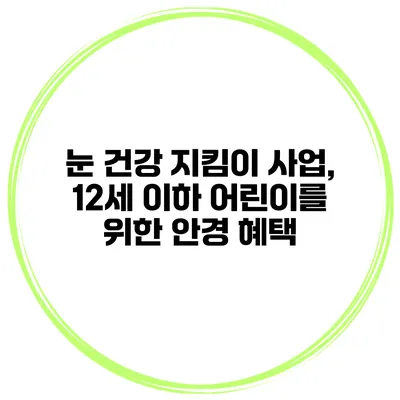 눈 건강 지킴이 사업, 12세 이하 어린이를 위한 안경 혜택