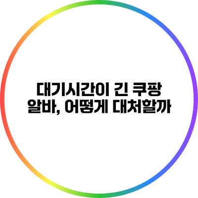 대기시간이 긴 쿠팡 알바, 어떻게 대처할까?