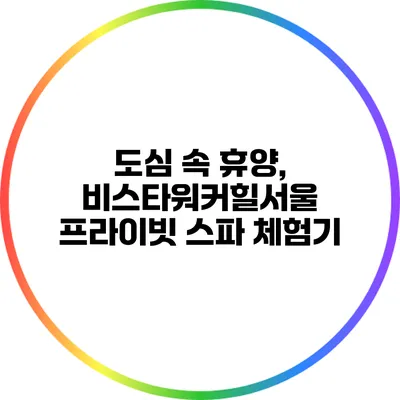 도심 속 휴양, 비스타워커힐서울 프라이빗 스파 체험기