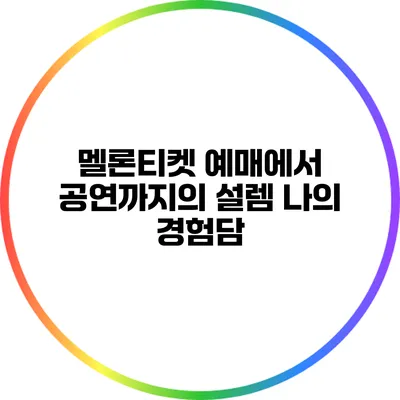 멜론티켓 예매에서 공연까지의 설렘: 나의 경험담
