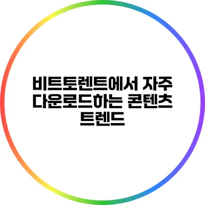 비트토렌트에서 자주 다운로드하는 콘텐츠 트렌드