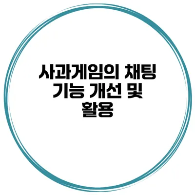 사과게임의 채팅 기능 개선 및 활용