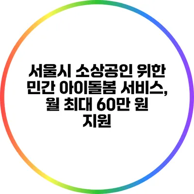 서울시 소상공인 위한 민간 아이돌봄 서비스, 월 최대 60만 원 지원