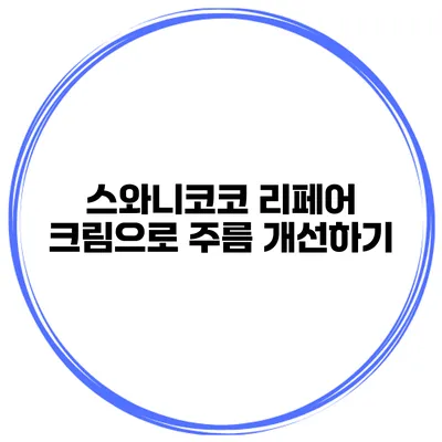 스와니코코 리페어 크림으로 주름 개선하기