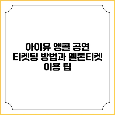아이유 앵콜 공연 티켓팅 방법과 멜론티켓 이용 팁