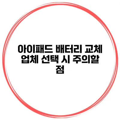 아이패드 배터리 교체 업체 선택 시 주의할 점