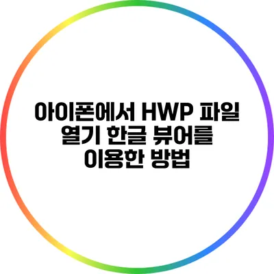 아이폰에서 HWP 파일 열기: 한글 뷰어를 이용한 방법