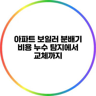 아파트 보일러 분배기 비용: 누수 탐지에서 교체까지