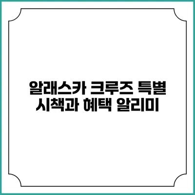 알래스카 크루즈 특별 시책과 혜택 알리미