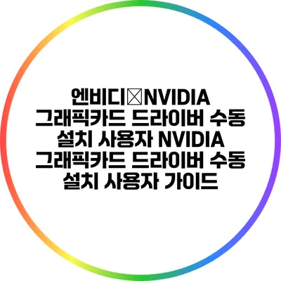엔비디�NVIDIA 그래픽카드 드라이버 수동 설치: 사용자 NVIDIA 그래픽카드 드라이버 수동 설치: 사용자 가이드