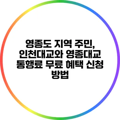 영종도 지역 주민, 인천대교와 영종대교 통행료 무료 혜택 신청 방법