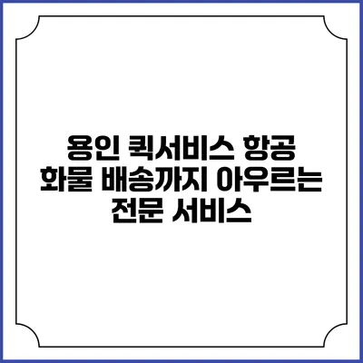 용인 퀵서비스: 항공 화물 배송까지 아우르는 전문 서비스
