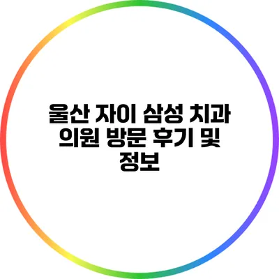 울산 자이 삼성 치과 의원 방문 후기 및 정보