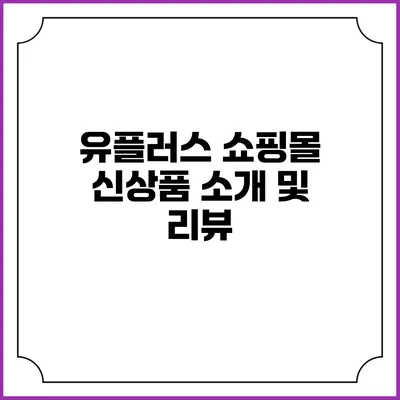 유플러스 쇼핑몰 신상품 소개 및 리뷰