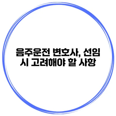 음주운전 변호사, 선임 시 고려해야 할 사항