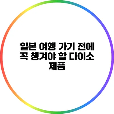 일본 여행 가기 전에 꼭 챙겨야 할 다이소 제품