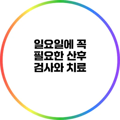 일요일에 꼭 필요한 산후 검사와 치료