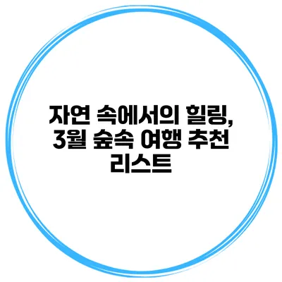 자연 속에서의 힐링, 3월 숲속 여행 추천 리스트