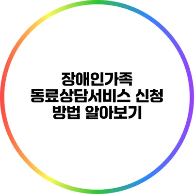 장애인가족 동료상담서비스 신청 방법 알아보기