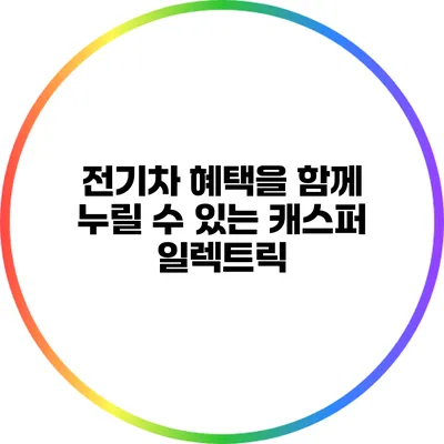 전기차 혜택을 함께 누릴 수 있는 캐스퍼 일렉트릭