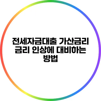 전세자금대출 가산금리: 금리 인상에 대비하는 방법