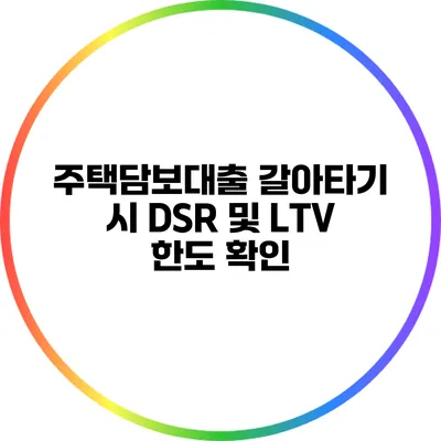 주택담보대출 갈아타기 시 DSR 및 LTV 한도 확인
