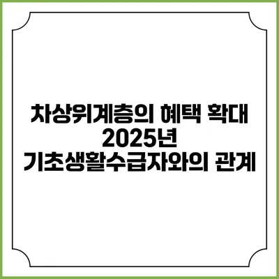 차상위계층의 혜택 확대 2025년 기초생활수급자와의 관계