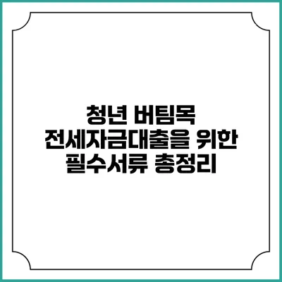 청년 버팀목 전세자금대출을 위한 필수서류 총정리