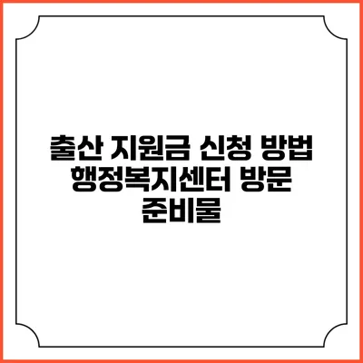 출산 지원금 신청 방법: 행정복지센터 방문 준비물