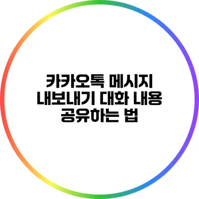 카카오톡 메시지 내보내기: 대화 내용 공유하는 법