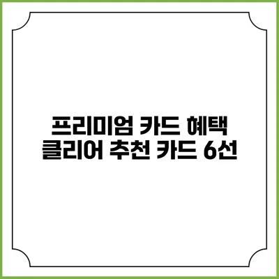 프리미엄 카드 혜택 클리어 추천 카드 6선