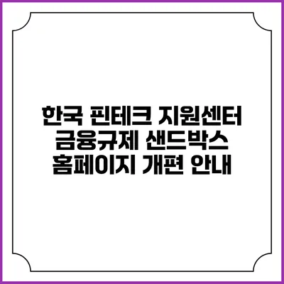한국 핀테크 지원센터: 금융규제 샌드박스 홈페이지 개편 안내