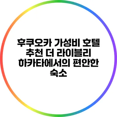 후쿠오카 가성비 호텔 추천: 더 라이블리 하카타에서의 편안한 숙소