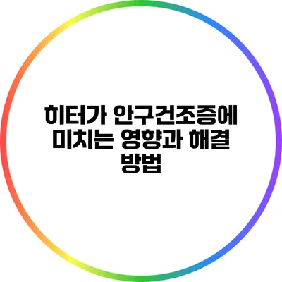 히터가 안구건조증에 미치는 영향과 해결 방법