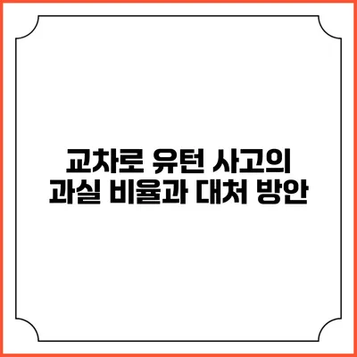 교차로 유턴 사고의 과실 비율과 대처 방안