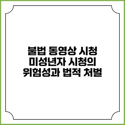 불법 동영상 시청 미성년자 시청의 위험성과 법적 처벌